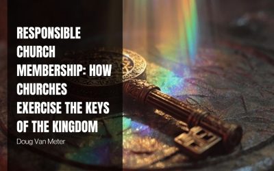 Responsible Church Membership: How Churches Exercise the Keys of the Kingdom