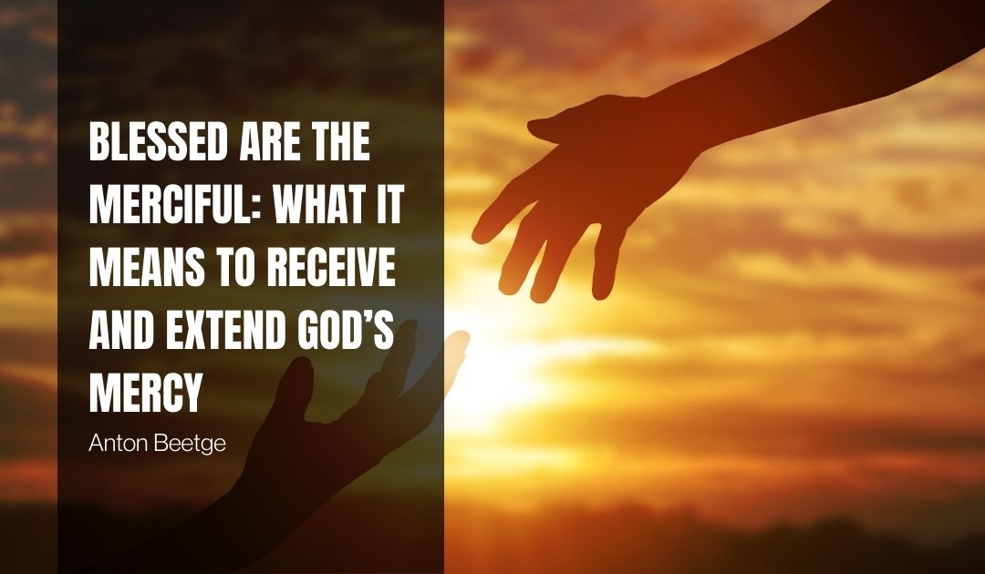 Blessed Are the Merciful: What It Means to Receive and Extend God’s Mercy