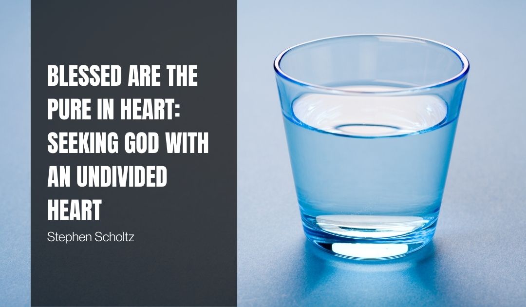 Blessed Are the Pure in Heart: Seeking God with an Undivided Heart
