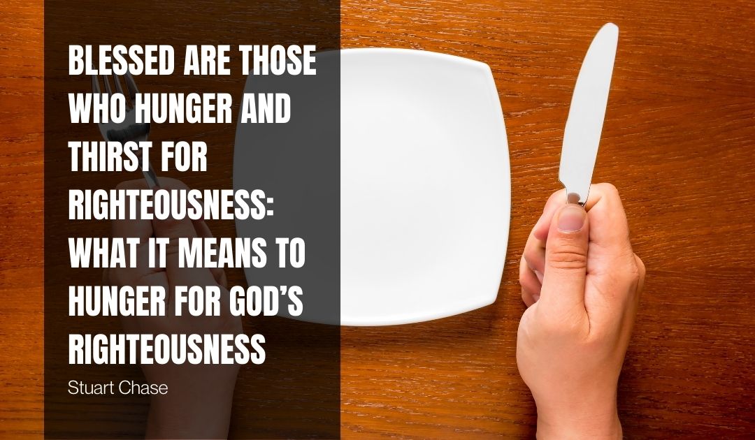 Blessed Are Those Who Hunger and Thirst for Righteousness: What it Means to Hunger for God’s Righteousness