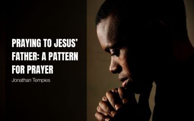 Praying to Jesus’ Father: A Pattern for Prayer