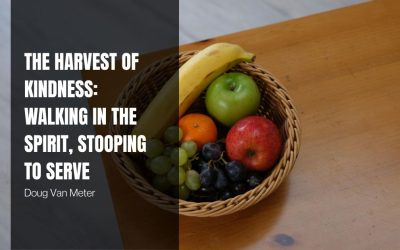 The Harvest of Kindness: Walking in the Spirit, Stooping to Serve