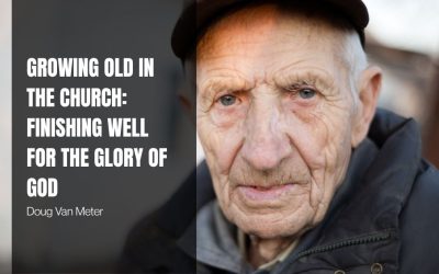 Growing Old in the Church: Finishing Well for the Glory of God